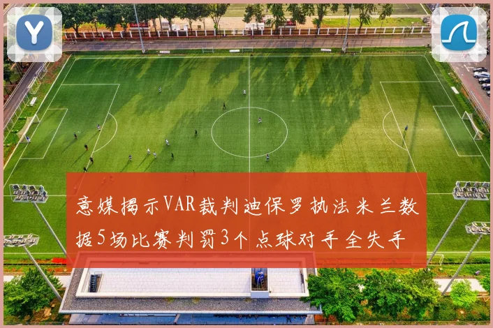 意媒揭示VAR裁判迪保罗执法米兰数据5场比赛判罚3个点球对手全失手