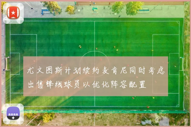 尤文图斯计划续约麦肯尼同时考虑出售锋线球员以优化阵容配置