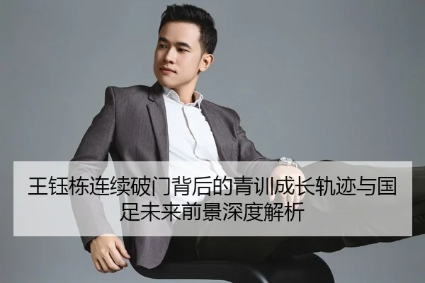 王钰栋连续破门背后的青训成长轨迹与国足未来前景深度解析